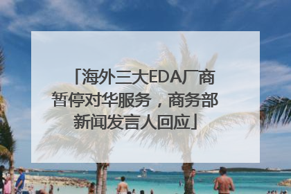 海外三大EDA厂商暂停对华服务，商务部新闻发言人回应