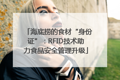 海底捞的食材“身份证”：RFID技术助力食品安全管理升级