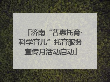 济南“普惠托育·科学育儿”托育服务宣传月活动启动