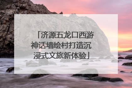 济源五龙口西游神话墙绘村打造沉浸式文旅新体验