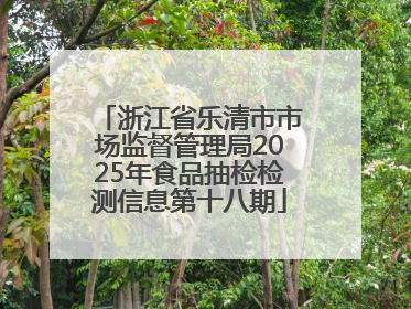 浙江省乐清市市场监督管理局2025年食品抽检检测信息第十八期