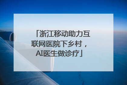 浙江移动助力互联网医院下乡村，AI医生做诊疗