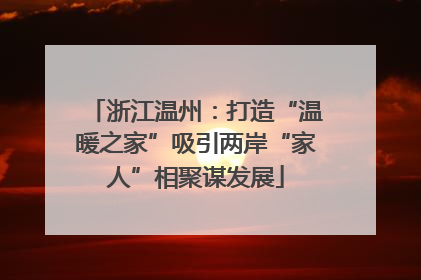 浙江温州：打造“温暖之家”吸引两岸“家人”相聚谋发展