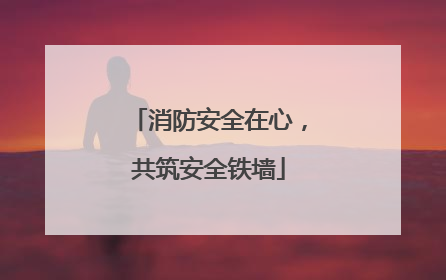 消防安全在心，共筑安全铁墙