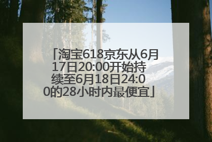 淘宝618京东从6月17日20:00开始持续至6月18日24:00的28小时内最便宜