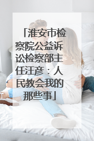 淮安市检察院公益诉讼检察部主任汪彦：人民教会我的那些事