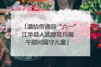 温情传递迎“六一” 江华县人武部官兵端午慰问留守儿童