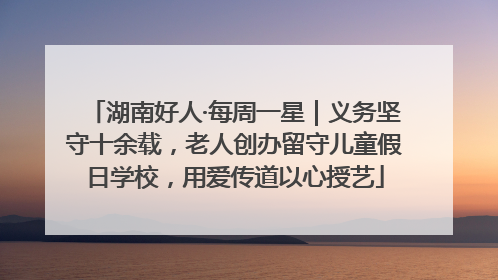 湖南好人·每周一星｜义务坚守十余载，老人创办留守儿童假日学校，用爱传道以心授艺