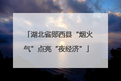 湖北省郧西县“烟火气”点亮“夜经济”