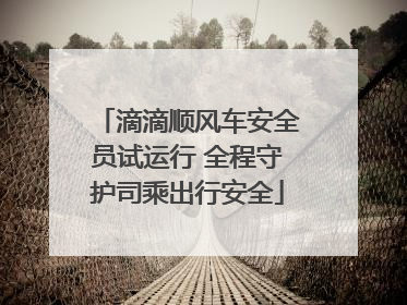 滴滴顺风车安全员试运行 全程守护司乘出行安全