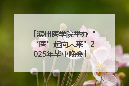 滨州医学院举办“‘医’起向未来”2025年毕业晚会
