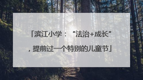 滨江小学：“法治+成长”，提前过一个特别的儿童节