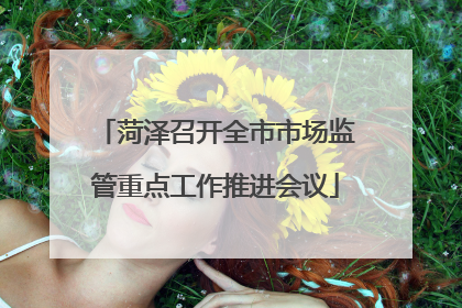 菏泽召开全市市场监管重点工作推进会议
