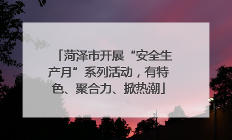 菏泽市开展“安全生产月”系列活动，有特色、聚合力、掀热潮