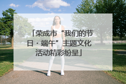 荣成市“我们的节日・端午”主题文化活动精彩纷呈