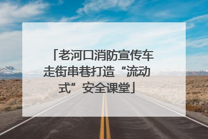 老河口消防宣传车走街串巷打造“流动式”安全课堂