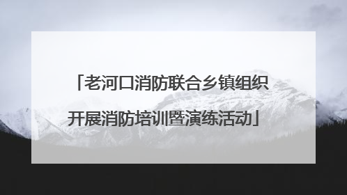 老河口消防联合乡镇组织开展消防培训暨演练活动