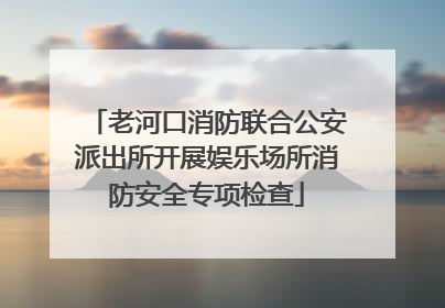 老河口消防联合公安派出所开展娱乐场所消防安全专项检查