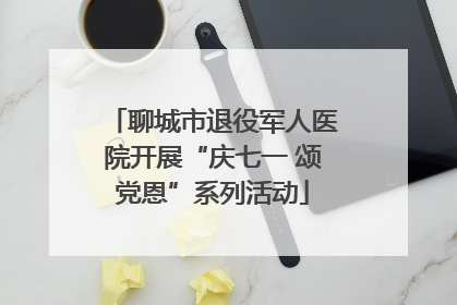 聊城市退役军人医院开展“庆七一 颂党恩”系列活动