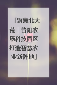 聚焦北大荒｜普阳农场科技园区打造智慧农业新阵地