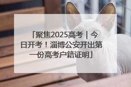 聚焦2025高考｜今日开考！淄博公安开出第一份高考户籍证明