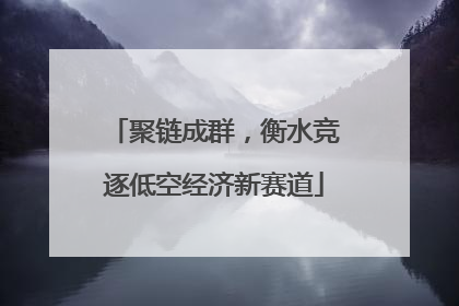 聚链成群，衡水竞逐低空经济新赛道