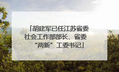 胡建军已任江苏省委社会工作部部长、省委“两新”工委书记