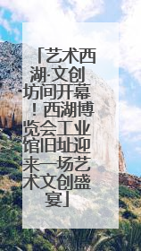 艺术西湖·文创坊间开幕！西湖博览会工业馆旧址迎来一场艺术文创盛宴