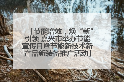节能增效，焕“新”引领 嘉兴市举办节能宣传月暨节能新技术新产品新装备推广活动