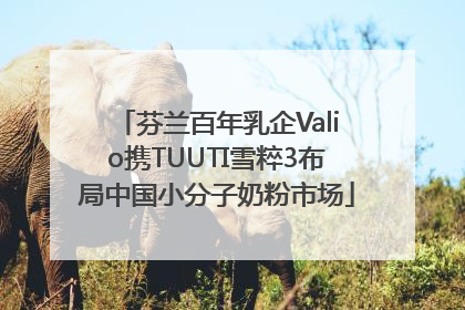 芬兰百年乳企Valio携TUUTI雪粹3布局中国小分子奶粉市场