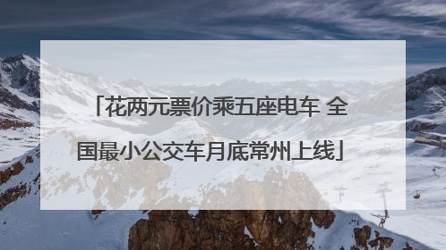 花两元票价乘五座电车 全国最小公交车月底常州上线