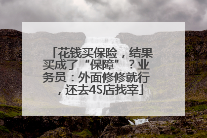 花钱买保险，结果买成了“保障”？业务员：外面修修就行，还去4S店找宰