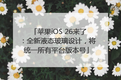 苹果iOS 26来了：全新液态玻璃设计，将统一所有平台版本号