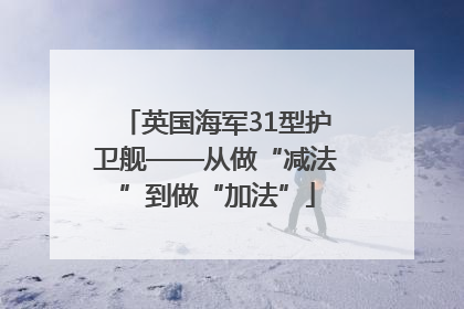 英国海军31型护卫舰——从做“减法”到做“加法”