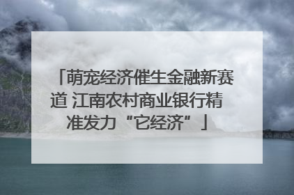 萌宠经济催生金融新赛道 江南农村商业银行精准发力“它经济”