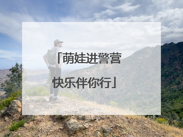 萌娃进警营 快乐伴你行