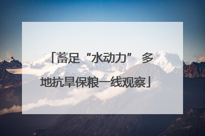 蓄足“水动力” 多地抗旱保粮一线观察