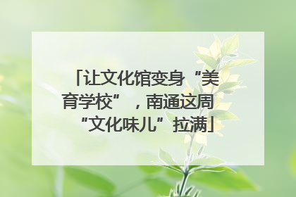 让文化馆变身“美育学校”，南通这周“文化味儿”拉满