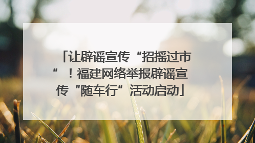 让辟谣宣传“招摇过市”！福建网络举报辟谣宣传“随车行”活动启动
