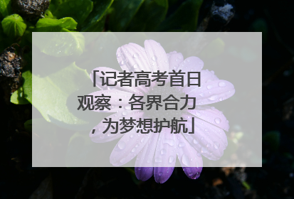 记者高考首日观察：各界合力，为梦想护航