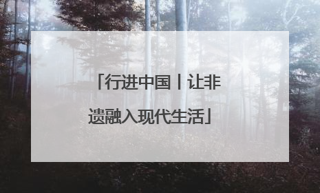 行进中国丨让非遗融入现代生活