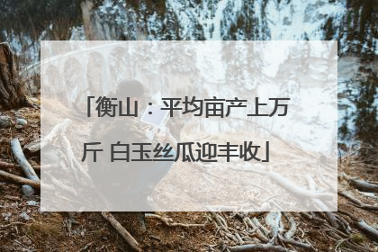 衡山：平均亩产上万斤 白玉丝瓜迎丰收
