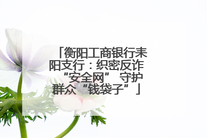 衡阳工商银行耒阳支行：织密反诈“安全网” 守护群众“钱袋子”