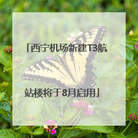 西宁机场新建T3航站楼将于8月启用