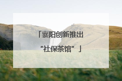 襄阳创新推出“社保茶馆”