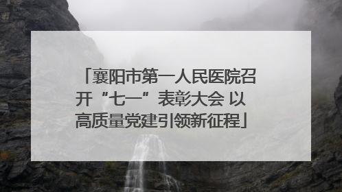 襄阳市第一人民医院召开“七一”表彰大会 以高质量党建引领新征程
