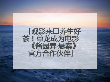 观影来口养生好茶！蕈龙成为电影《酱园弄·悬案》官方合作伙伴