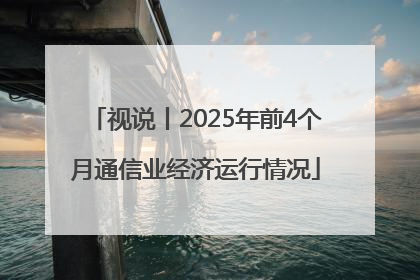 视说丨2025年前4个月通信业经济运行情况