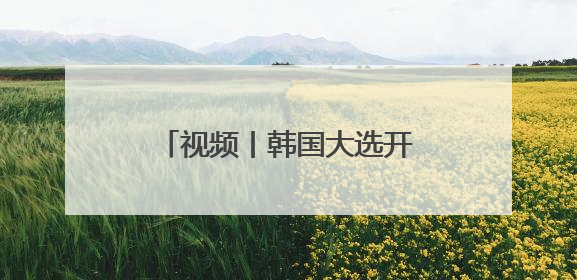 视频丨韩国大选开始正式投票 5名候选人竞逐总统