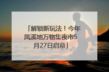 解锁新玩法！今年凤溪地万物集夜市5月27日启幕